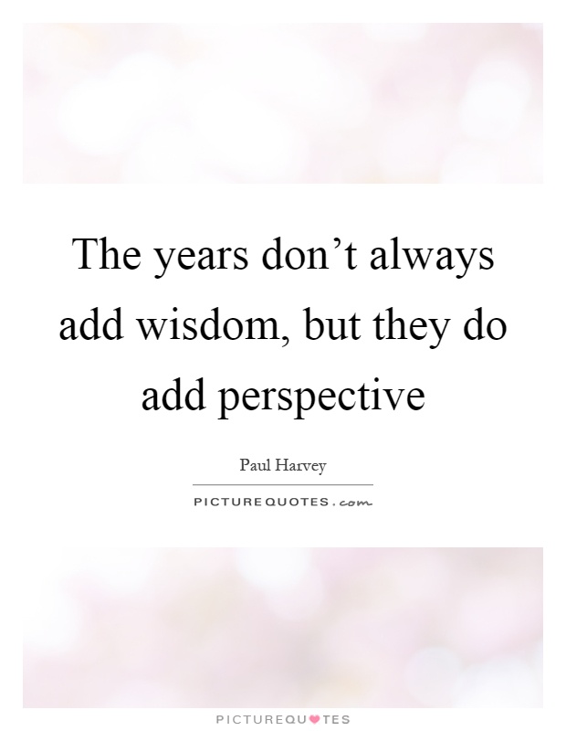The years don't always add wisdom, but they do add perspective Picture Quote #1