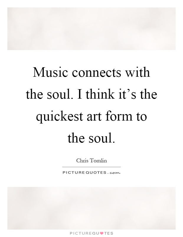 Music connects with the soul. I think it's the quickest art form to the soul Picture Quote #1