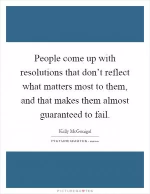 People come up with resolutions that don’t reflect what matters most to them, and that makes them almost guaranteed to fail Picture Quote #1