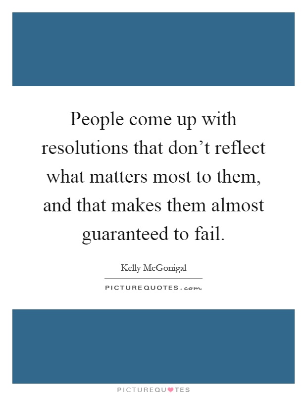 People come up with resolutions that don't reflect what matters most to them, and that makes them almost guaranteed to fail Picture Quote #1