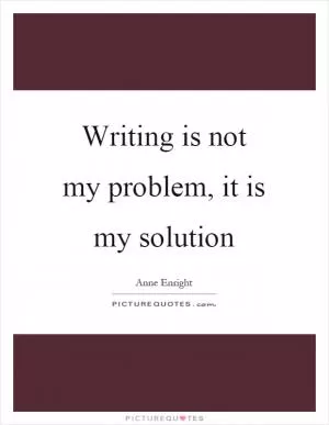 Writing is not my problem, it is my solution Picture Quote #1