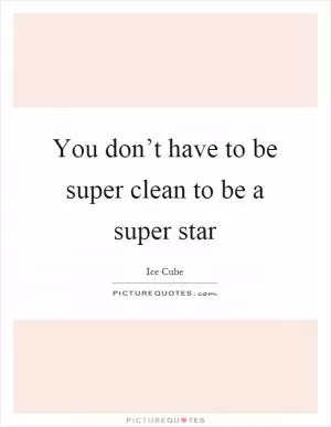 You don’t have to be super clean to be a super star Picture Quote #1