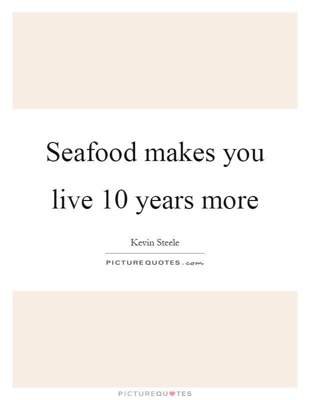 Seafood makes you live 10 years more Picture Quote #1