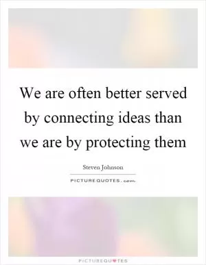 We are often better served by connecting ideas than we are by protecting them Picture Quote #1
