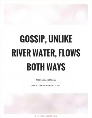 Gossip, unlike river water, flows both ways Picture Quote #1
