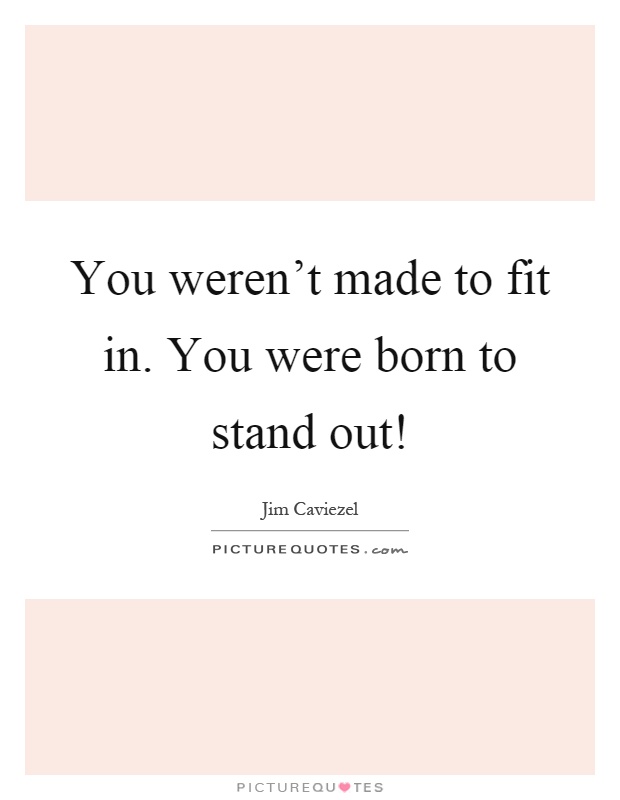 You weren't made to fit in. You were born to stand out! Picture Quote #1