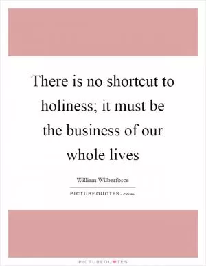 There is no shortcut to holiness; it must be the business of our whole lives Picture Quote #1