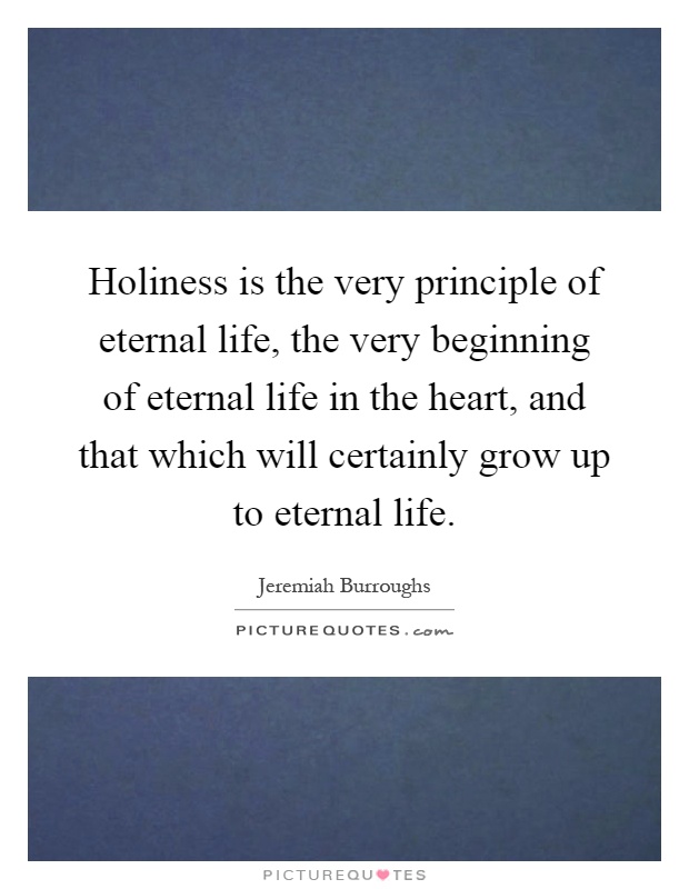 Holiness is the very principle of eternal life, the very beginning of eternal life in the heart, and that which will certainly grow up to eternal life Picture Quote #1