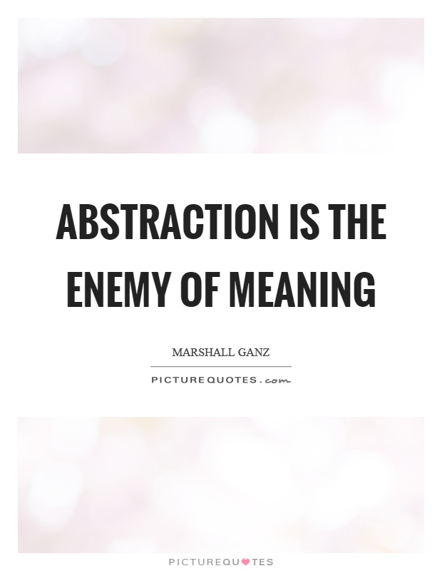 Abstraction is the enemy of meaning Picture Quote #1