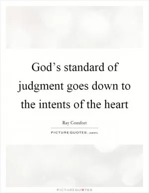 God’s standard of judgment goes down to the intents of the heart Picture Quote #1