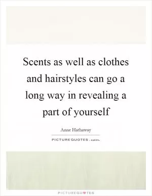 Scents as well as clothes and hairstyles can go a long way in revealing a part of yourself Picture Quote #1