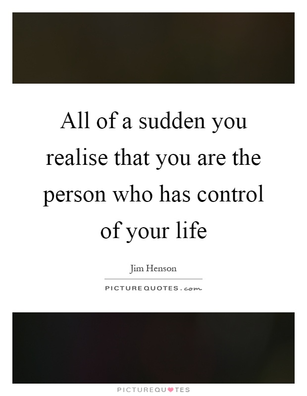 All of a sudden you realise that you are the person who has control of your life Picture Quote #1