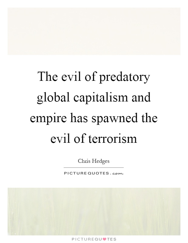The evil of predatory global capitalism and empire has spawned the evil of terrorism Picture Quote #1