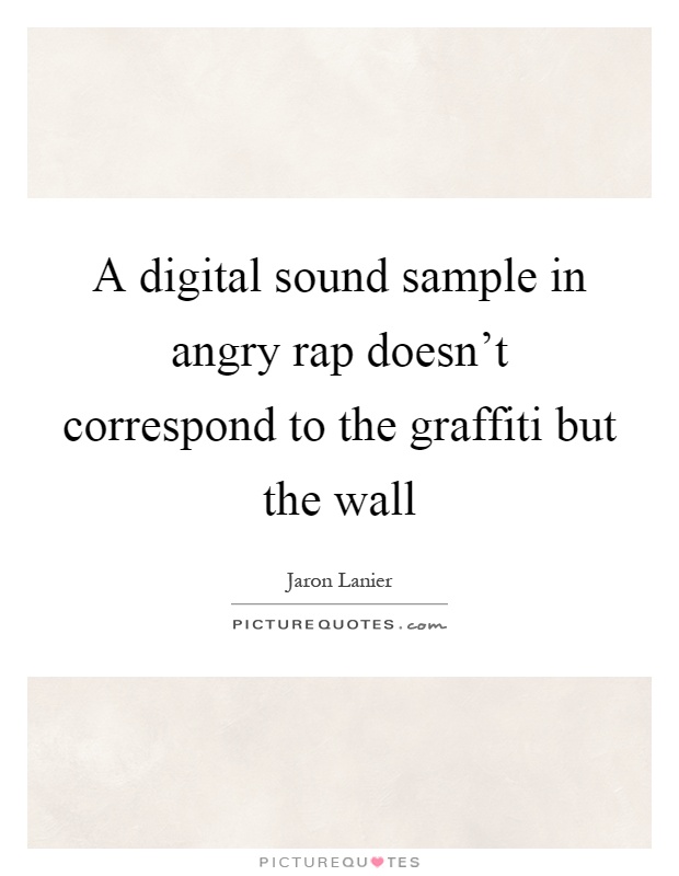 A digital sound sample in angry rap doesn't correspond to the graffiti but the wall Picture Quote #1
