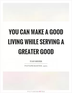 You can make a good living while serving a greater good Picture Quote #1