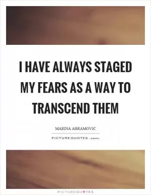 I have always staged my fears as a way to transcend them Picture Quote #1