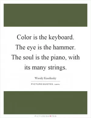 Color is the keyboard. The eye is the hammer. The soul is the piano, with its many strings Picture Quote #1