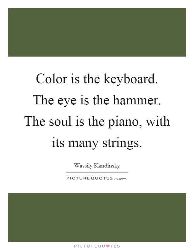 Color is the keyboard. The eye is the hammer. The soul is the piano, with its many strings Picture Quote #1