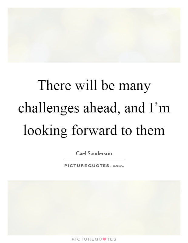 There will be many challenges ahead, and I'm looking forward to them Picture Quote #1