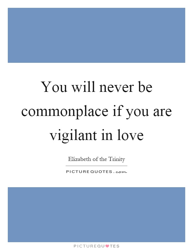 You will never be commonplace if you are vigilant in love Picture Quote #1