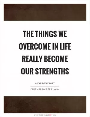 The things we overcome in life really become our strengths Picture Quote #1