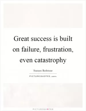 Great success is built on failure, frustration, even catastrophy Picture Quote #1
