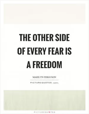 The other side of every fear is a freedom Picture Quote #1