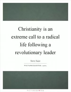 Christianity is an extreme call to a radical life following a revolutionary leader Picture Quote #1
