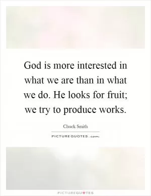 God is more interested in what we are than in what we do. He looks for fruit; we try to produce works Picture Quote #1