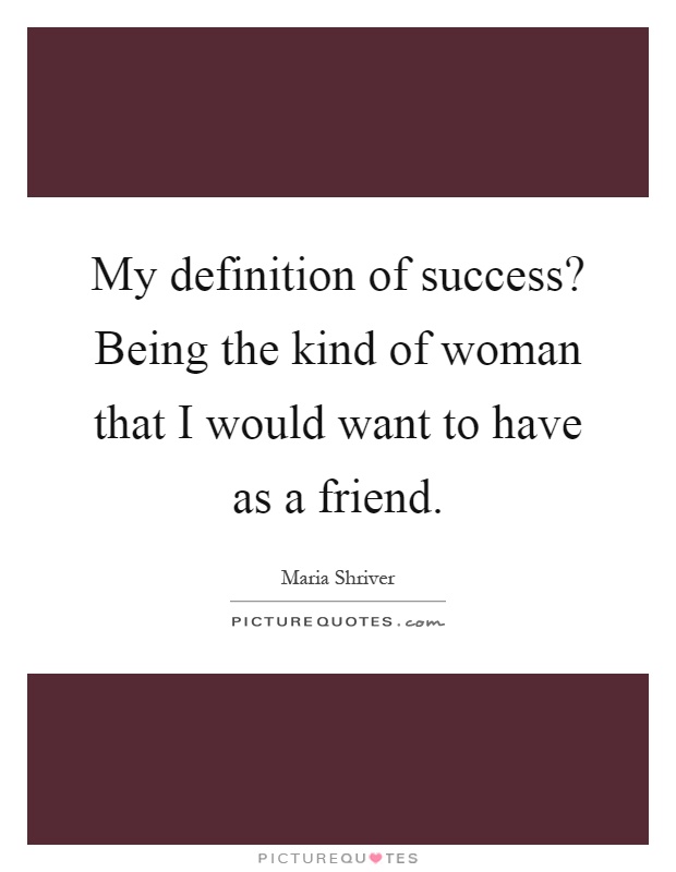 My definition of success? Being the kind of woman that I would want to have as a friend Picture Quote #1