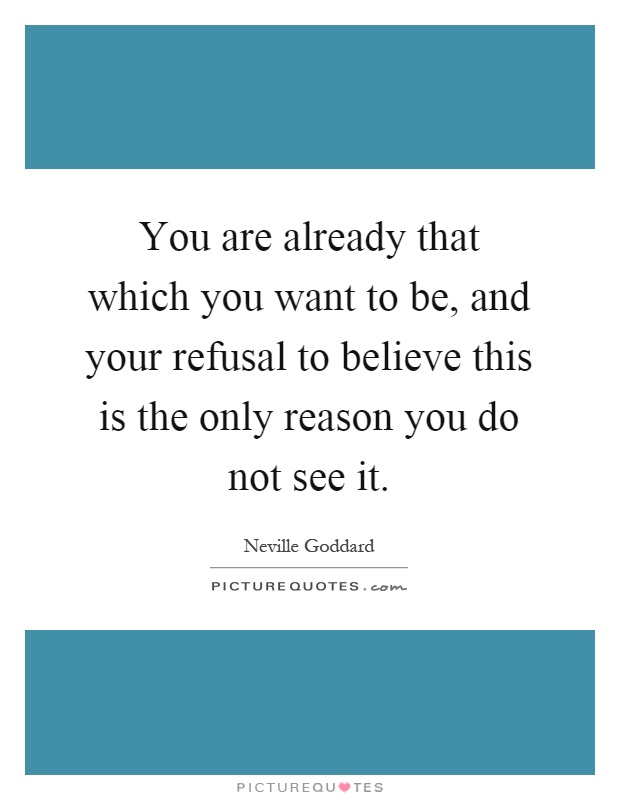 You are already that which you want to be, and your refusal to believe this is the only reason you do not see it Picture Quote #1