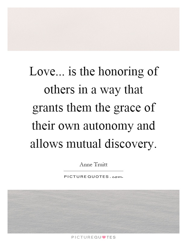 Love... is the honoring of others in a way that grants them the grace of their own autonomy and allows mutual discovery Picture Quote #1