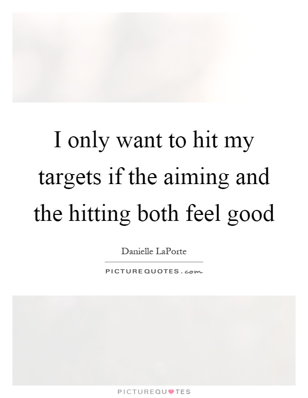 I only want to hit my targets if the aiming and the hitting both feel good Picture Quote #1