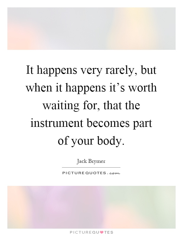It happens very rarely, but when it happens it's worth waiting for, that the instrument becomes part of your body Picture Quote #1