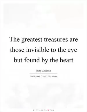 The greatest treasures are those invisible to the eye but found by the heart Picture Quote #1