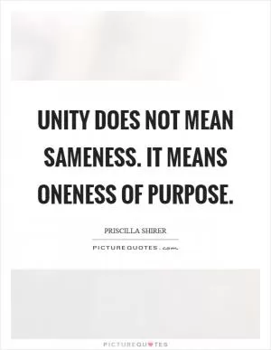 Unity does not mean sameness. It means oneness of purpose Picture Quote #1