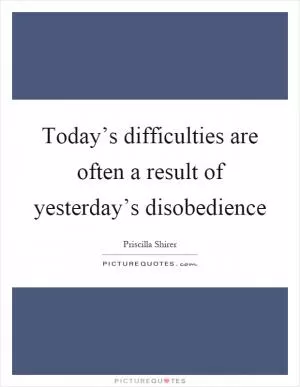 Today’s difficulties are often a result of yesterday’s disobedience Picture Quote #1