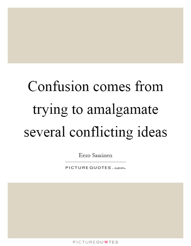 Confusion comes from trying to amalgamate several conflicting ideas Picture Quote #1
