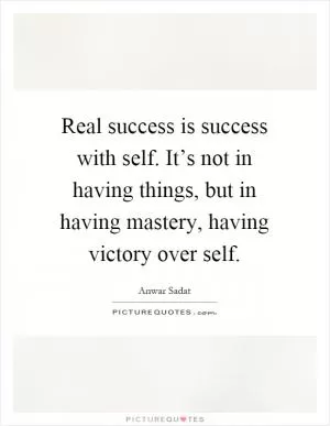 Real success is success with self. It’s not in having things, but in having mastery, having victory over self Picture Quote #1
