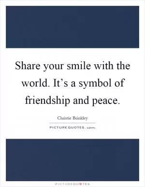 Share your smile with the world. It’s a symbol of friendship and peace Picture Quote #1