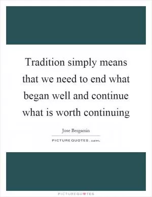 Tradition simply means that we need to end what began well and continue what is worth continuing Picture Quote #1