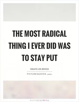 The most radical thing I ever did was to stay put Picture Quote #1