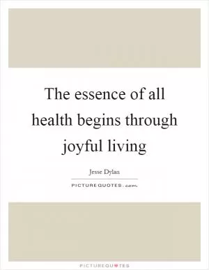 The essence of all health begins through joyful living Picture Quote #1