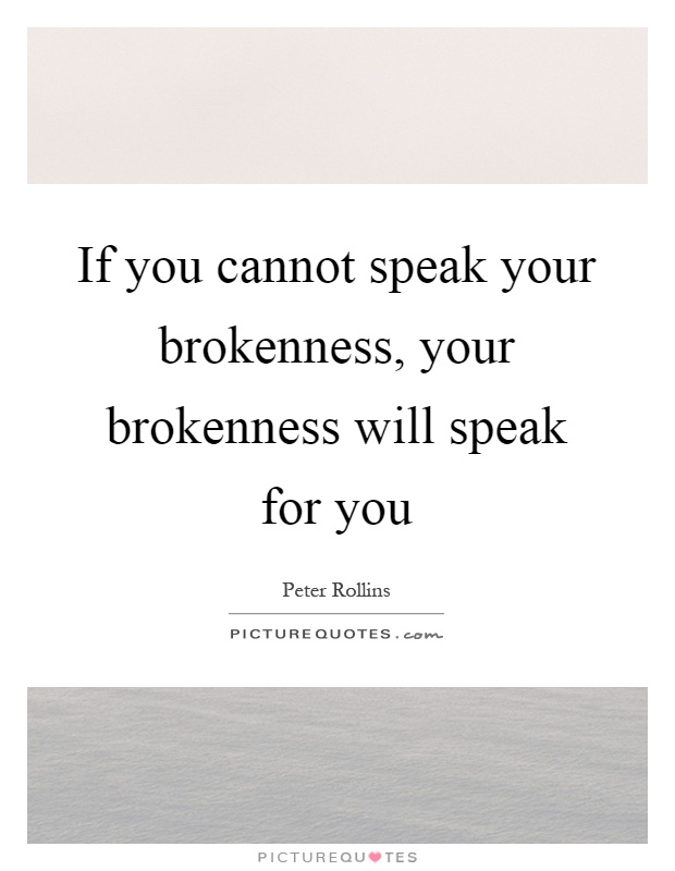 If you cannot speak your brokenness, your brokenness will speak for you Picture Quote #1
