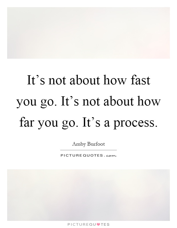 It's not about how fast you go. It's not about how far you go. It's a process Picture Quote #1