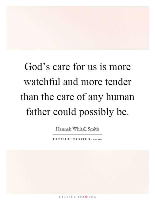 God's care for us is more watchful and more tender than the care of any human father could possibly be Picture Quote #1