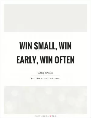 Win small, win early, win often Picture Quote #1
