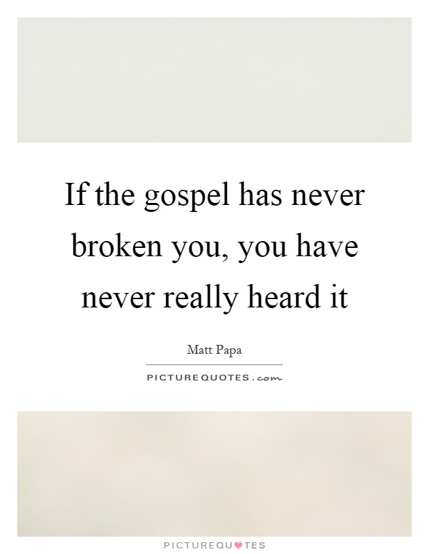 If the gospel has never broken you, you have never really heard it Picture Quote #1