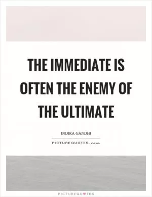 The immediate is often the enemy of the ultimate Picture Quote #1