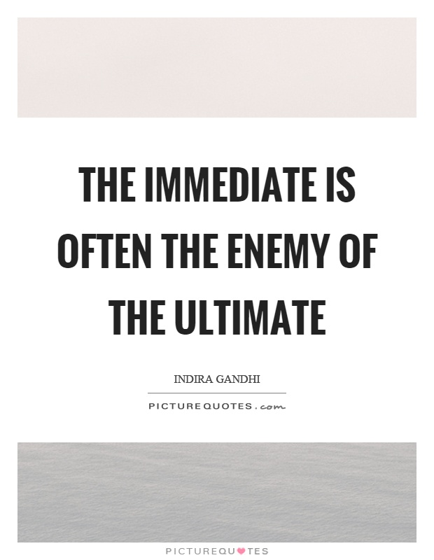 The immediate is often the enemy of the ultimate Picture Quote #1